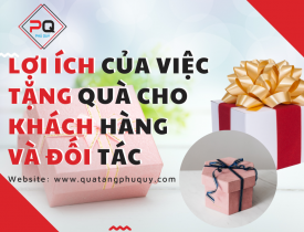 LỢI ÍCH CỦA VIỆC TẶNG QUÀ CHO KHÁCH HÀNG VÀ ĐỐI TÁC